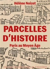 Parcelles d'histoire : Paris au Moyen Age - Hélène Noizet