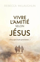 Vivre l'amitié selon Jésus : s'approprier l'Evangile pour saisir mon identité - Rebecca McLaughlin