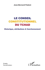 Le conseil constitutionnel du Tchad : historique, attributions & fonctionnement - Jean-Bernard Padaré