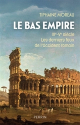 Le Bas-Empire : IIIe-Ve siècle : les derniers feux de l'Occident romain - Tiphaine Moreau