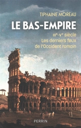 Le Bas-Empire : IIIe-Ve siècle : les derniers feux de l'Occident romain - Tiphaine Moreau