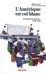 L'Amérique en col blanc : l'invention du tertiaire : 1870-1920 - Olivier Zunz