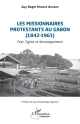 Les missionnaires protestants au Gabon (1842-1961) : Etat, Eglise et développement - Guy-Roger Mengue Amvame