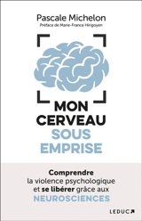 Mon cerveau sous emprise : comprendre la violence psychologique et se libérer grâce aux neurosciences - Pascale Michelon