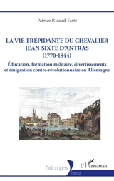La vie trépidante du chevalier Jean-Sixte d'Antras (1770-1844) : éducation, formation militaire, divertissements et émigration contre-révolutionnaire en Allemagne - Patrice Ricaud-Taste