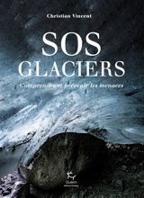 S.O.S glaciers : comprendre et prévenir les menaces - Christian Vincent