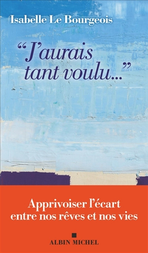 J'aurais tant voulu... : apprivoiser l'écart entre nos rêves et nos vies - Isabelle Le Bourgeois