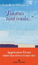 J'aurais tant voulu... : apprivoiser l'écart entre nos rêves et nos vies - Isabelle Le Bourgeois