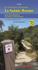 La Sainte Baume : le chemin de pèlerinage, guide : sainte Marie-Madeleine, de Vézelay à la Sainte Baume, et Saint-Michel du Var, monastère et écosite sacré - Olivier de Lagausie