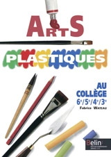 Arts plastiques au collège : 6e 5e 4e 3e - Fabrice Wateau