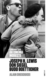 Joseph H. Lewis, Don Siegel, Budd Boetticher : trois maîtres du cinéma modeste - Alain Cresciucci