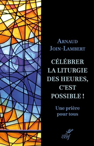 Célébrer la liturgie des heures, c'est possible ! : une prière pour tous - Arnaud Join-Lambert