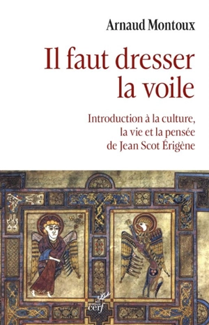 Il faut dresser la voile : introduction à la culture, la vie et la pensée de Jean Scot Erigène - Arnaud Montoux