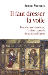 Il faut dresser la voile : introduction à la culture, la vie et la pensée de Jean Scot Erigène - Arnaud Montoux