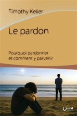 Le pardon : pourquoi pardonner et comment y parvenir - Timothy J. Keller
