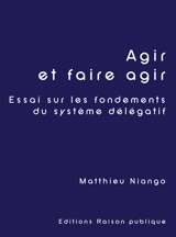 Agir et faire agir : Essai sur les fondements du système délégatif - Matthieu Niango