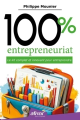 100 % entrepreneuriat : le kit complet et innovant pour entreprendre - Philippe Mounier