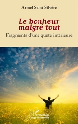 Le bonheur malgré tout : fragments d'une quête intérieure - Armel Saint Silvère