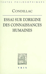 Essai sur l'origine des connaissances humaines : ouvrage où l'on réduit à un seul principe tout ce qui concerne l'entendement humain - Etienne Bonnot de Condillac