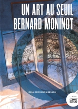 Un art au seuil : Bernard Moninot - Dina Germanos Besson