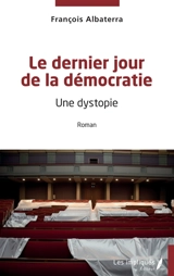 Le dernier jour de la démocratie : une dystopie - François Albaterra