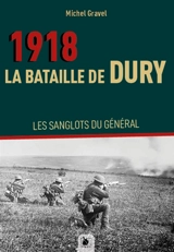 1918, la bataille de Dury : les sanglots du général - Michel Gravel