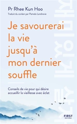 Je savourerai la vie jusqu'à mon dernier souffle : conseils de vie pour qui désire accueillir la vieillesse avec éclat - Rhee Kun Hoo