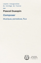 Composer : musique, paradoxe, flux : chaire annuelle Création artistique (2006-2007) - Pascal Dusapin