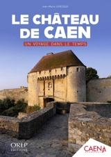 Le château de Caen : un voyage dans le temps - Jean-Marie Levesque
