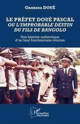 Le préfet Doué Pascal ou L'improbable destin du fils de Bangolo : une histoire authentique d'un haut fonctionnaire ivoirien - Doué Gnonséa