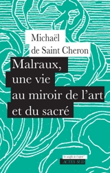 Malraux, une vie au miroir de l'art et du sacré - Michaël de Saint-Cheron