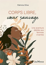 Corps libres, coeur sauvage : une aventure dédiée aux femmes vivantes - Patricia Olive
