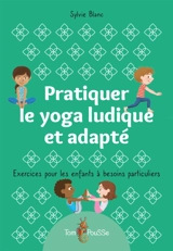 Pratiquer le yoga ludique et adapté : exercices pour les enfants à besoins particuliers - Sylvie Blanc