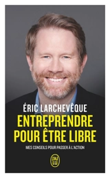 Entreprendre pour être libre : mes conseils pour passer à l'action - Eric Larchevêque
