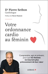 Votre ordonnance cardio au féminin : comprendre, agir et prévenir, pour que les femmes ne meurent plus précocement de leur coeur - Pierre Setbon