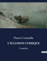 L’ILLUSION COMIQUE : Une exploration théâtrale du classicisme par Pierre Corneille - Corneille, Pierre