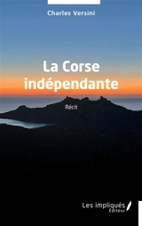 La Corse indépendante : récit - Charles Versini