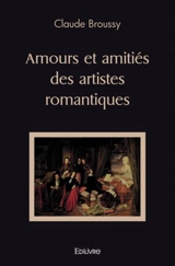 Amours et amitiés des artistes romantiques - Claude Broussy