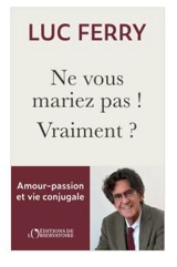 Ne vous mariez pas ! Vraiment ? : amour-passion & vie conjugale - Luc Ferry