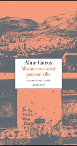 Mostar : ceci n'est pas une ville - Aline Cateux