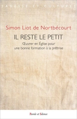 Il reste le petit : oeuvrer en Eglise pour une bonne formation à la prêtrise - Simon Liot de Nortbécourt