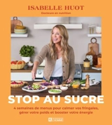 Stop au sucre : 4 semaines de menus pour calmer vos fringales, gérer votre poids et booster votre énergie - Isabelle Huot