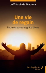 Une vie de regain : entre épreuves et grâce divine - Jeff Kabinda Maotela
