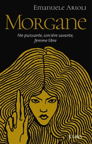 Morgane : fée puissante, sorcière savante, femme libre - Emanuele Arioli