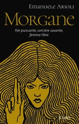 Morgane : fée puissante, sorcière savante, femme libre - Emanuele Arioli