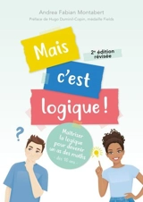 Mais c'est logique ! : maîtriser la logique pour devenir un as des maths : dès 10 ans - Andrea Fabian Montabert