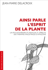 Ainsi parle l'esprit de la plante : un psychothérapeute français à l'épreuve des thérapies ancestrales d'Amazonie - Jean-Marie Delacroix