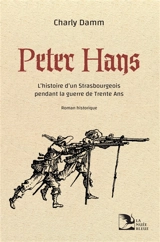 Peter Hans : l'histoire d'un Strasbourgeois pendant la guerre de Trente Ans : roman historique - Charly Damm