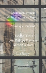 Les nouveaux vitraux de la cathédrale de Bayeux : Véronique Joumard - Charlotte Hubert
