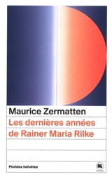 Les dernières années de Rainer Maria Rilke - Maurice Zermatten